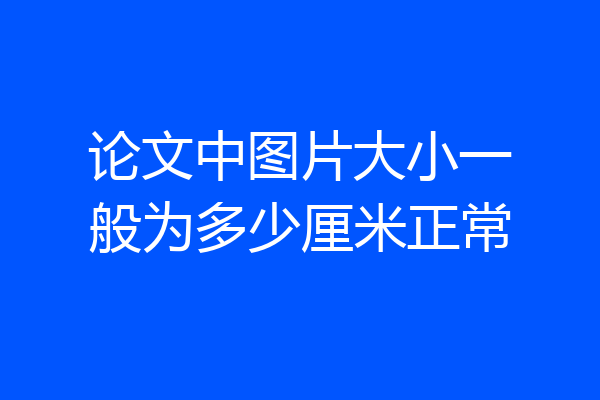 论文中图片大小一般为多少厘米正常