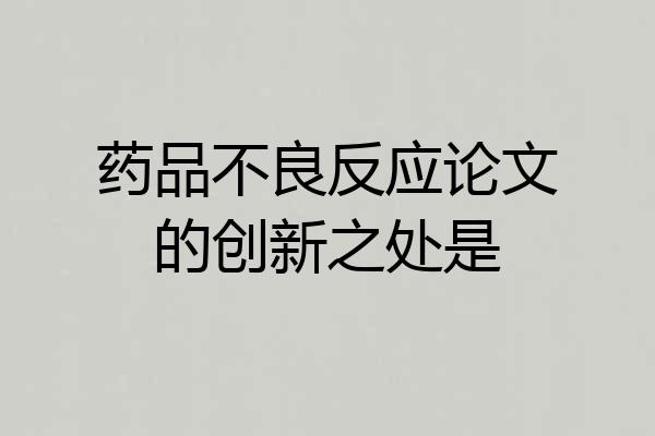 药品不良反应论文的创新之处是