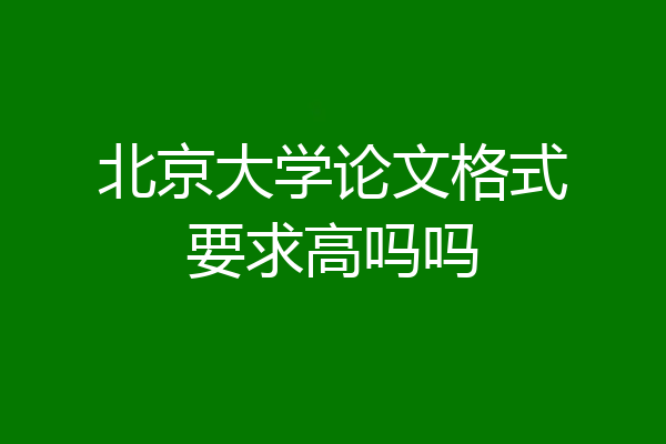 北京大学论文格式要求高吗吗