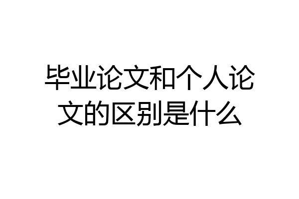 毕业论文和个人论文的区别是什么