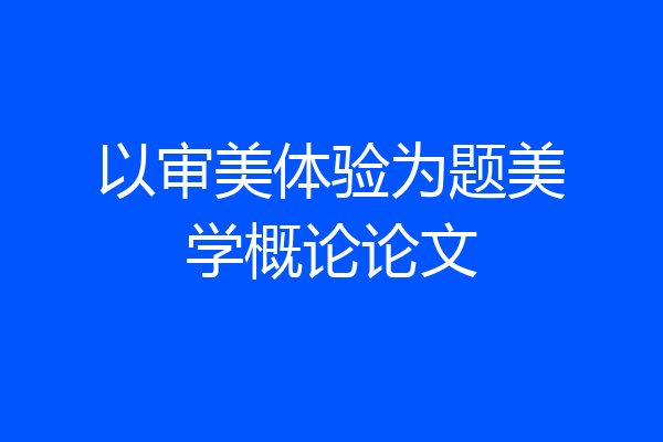 以审美体验为题美学概论论文