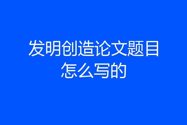 发明创造论文题目怎么写的