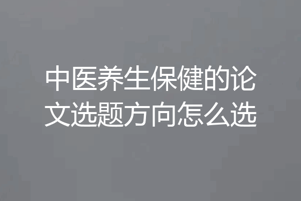 中医养生保健的论文选题方向怎么选