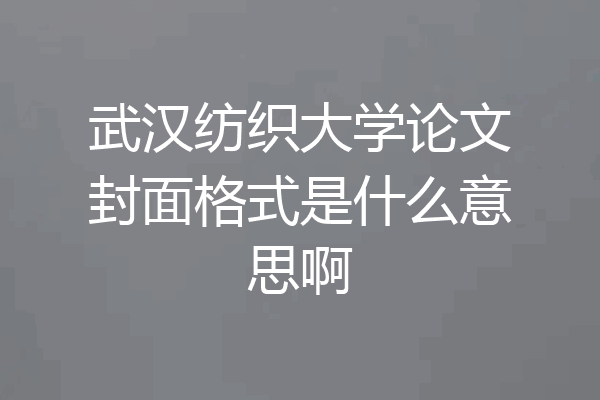 武汉纺织大学论文封面格式是什么意思啊
