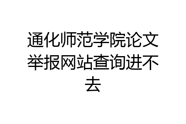 通化师范学院论文举报网站查询进不去