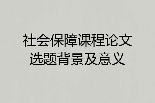 社会保障课程论文选题背景及意义