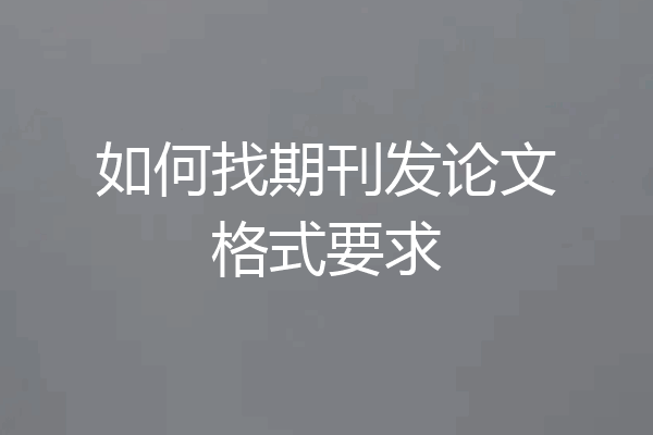 如何找期刊发论文格式要求