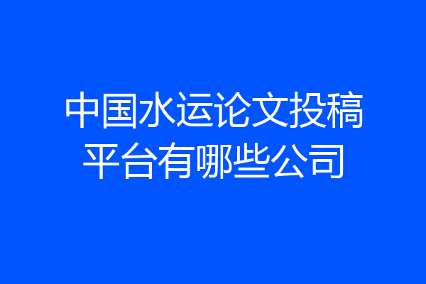 中国水运论文投稿平台有哪些公司
