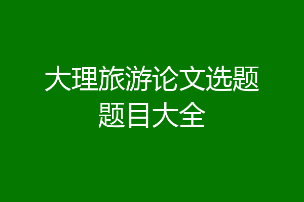 大理旅游论文选题题目大全