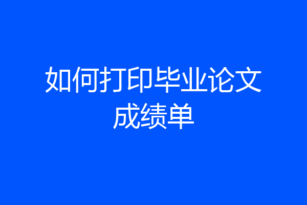 如何打印毕业论文成绩单