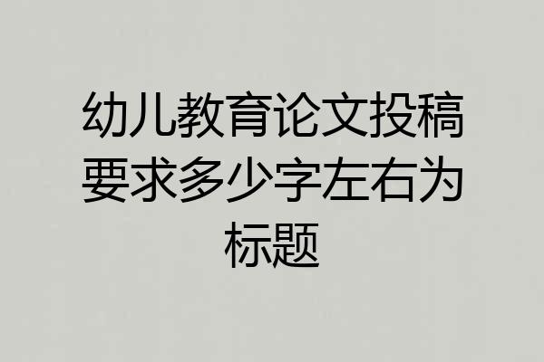 幼儿教育论文投稿要求多少字左右为标题