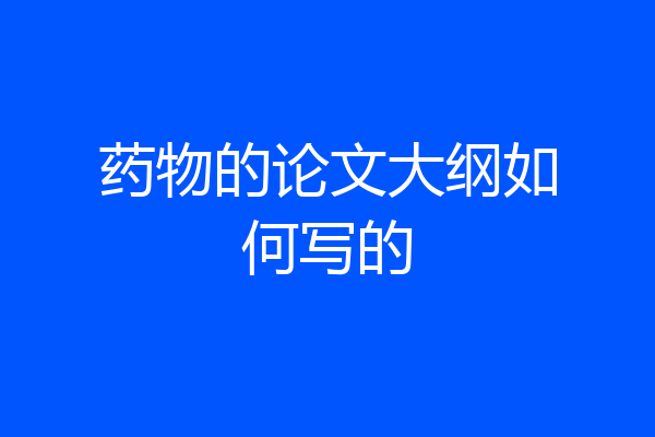 药物的论文大纲如何写的