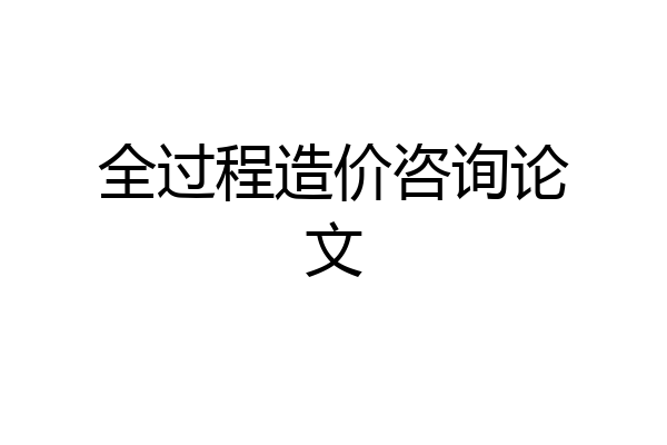 全过程造价咨询论文