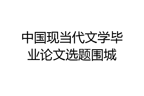 中国现当代文学毕业论文选题围城