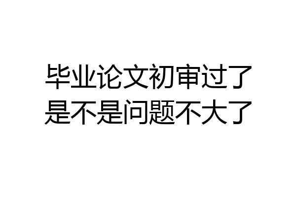 毕业论文初审过了是不是问题不大了