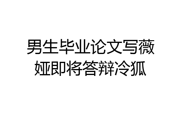 男生毕业论文写薇娅即将答辩冷狐