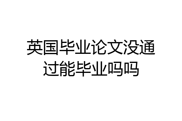 英国毕业论文没通过能毕业吗吗