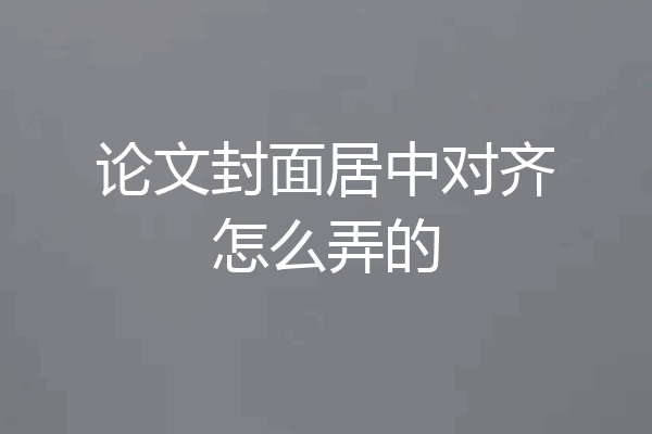 论文封面居中对齐怎么弄的