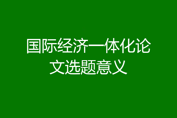 国际经济一体化论文选题意义