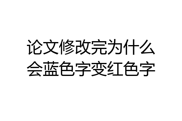 论文修改完为什么会蓝色字变红色字