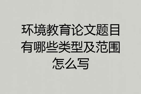 环境教育论文题目有哪些类型及范围怎么写
