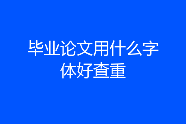 毕业论文用什么字体好查重