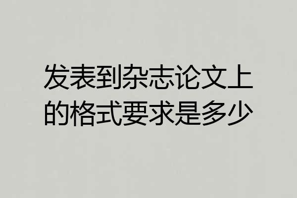 发表到杂志论文上的格式要求是多少