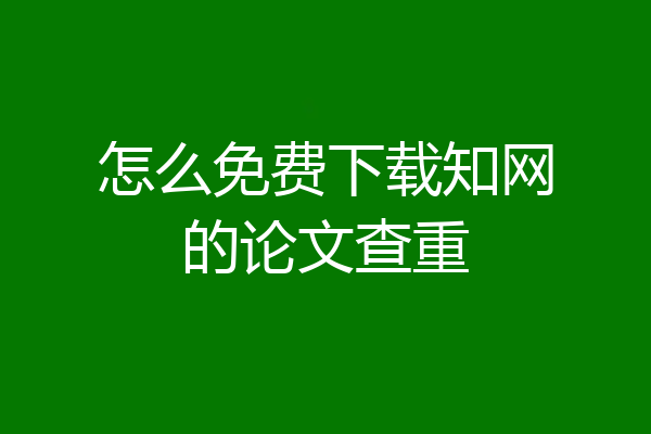 怎么免费下载知网的论文查重