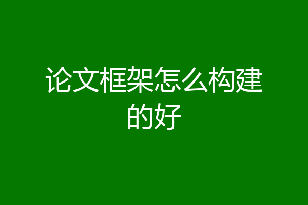 论文框架怎么构建的好