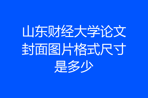 山东财经大学论文封面图片格式尺寸是多少