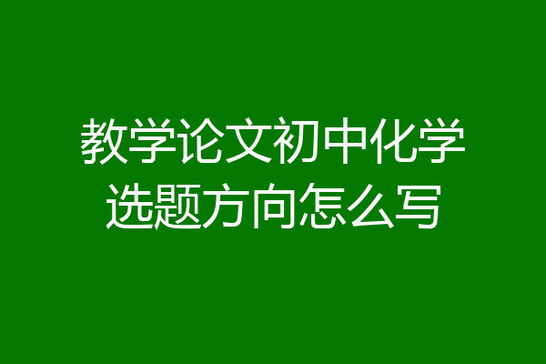 教学论文初中化学选题方向怎么写