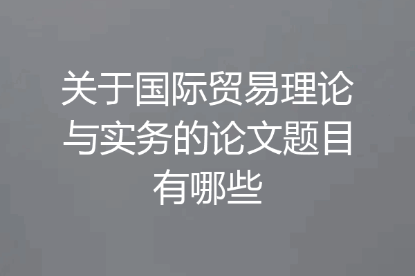 关于国际贸易理论与实务的论文题目有哪些