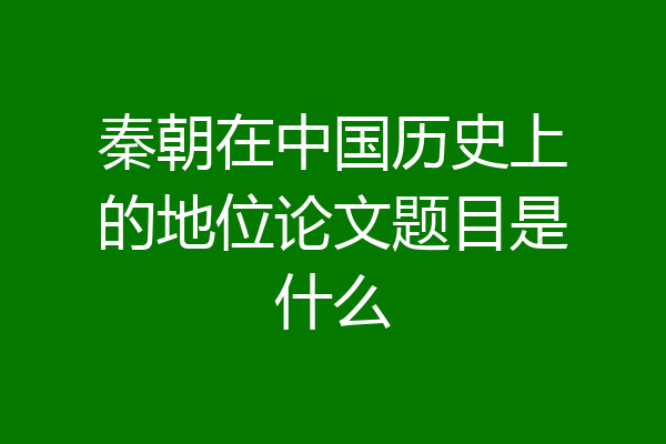 秦朝在中国历史上的地位论文题目是什么