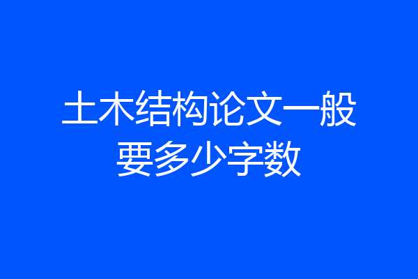 土木结构论文一般要多少字数