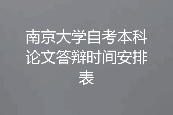 南京大学自考本科论文答辩时间安排表