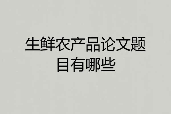 生鲜农产品论文题目有哪些