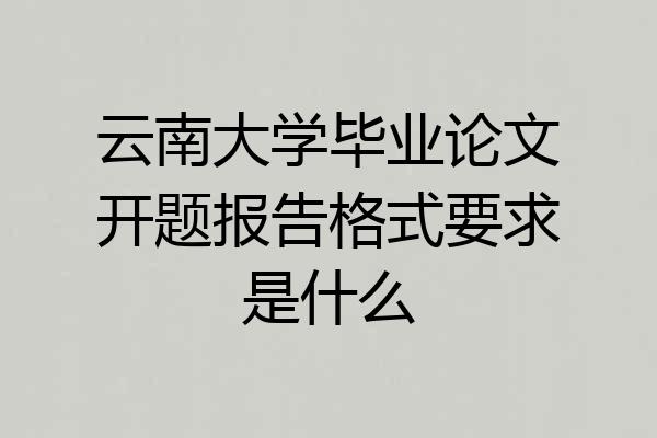 云南大学毕业论文开题报告格式要求是什么