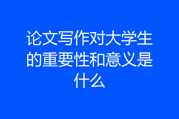论文写作对大学生的重要性和意义是什么