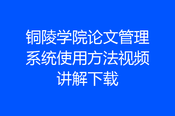 铜陵学院论文管理系统使用方法视频讲解下载
