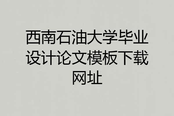 西南石油大学毕业设计论文模板下载网址