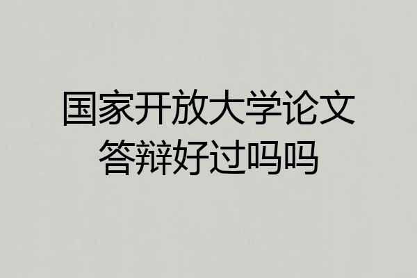 国家开放大学论文答辩好过吗吗