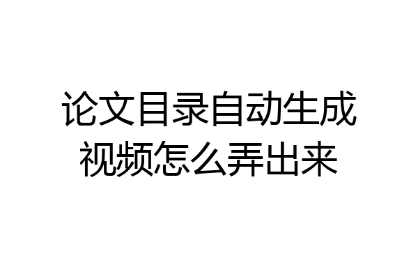 论文目录自动生成视频怎么弄出来