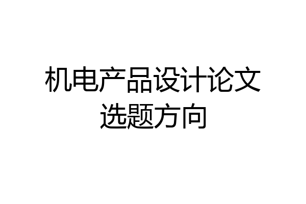 机电产品设计论文选题方向