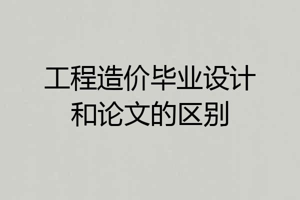 工程造价毕业设计和论文的区别