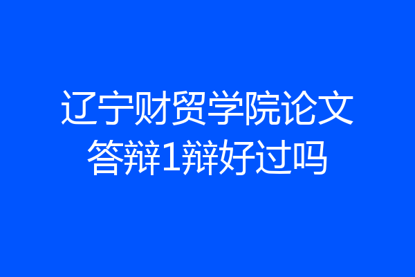 辽宁财贸学院论文答辩1辩好过吗