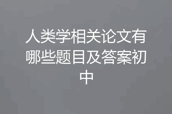 人类学相关论文有哪些题目及答案初中