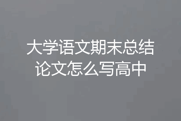 大学语文期末总结论文怎么写高中
