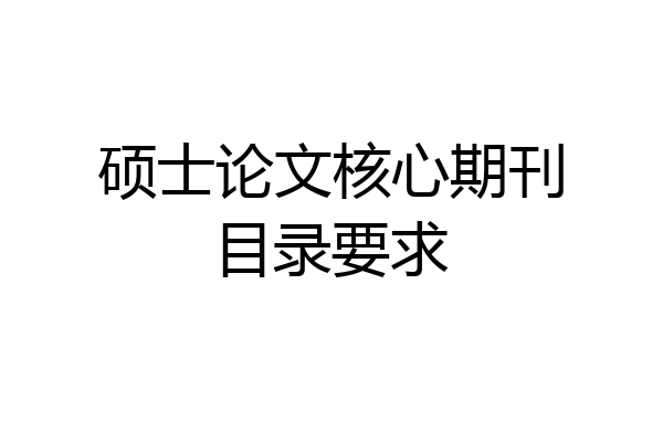 硕士论文核心期刊目录要求