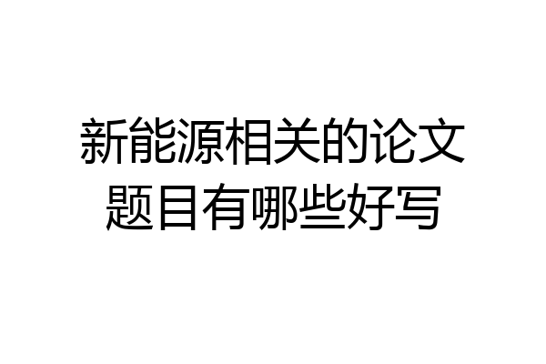 新能源相关的论文题目有哪些好写