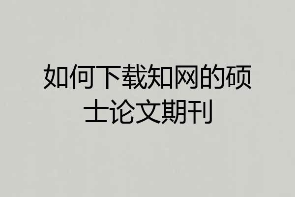 如何下载知网的硕士论文期刊